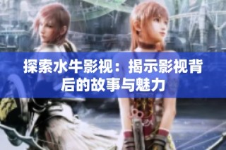 探索水牛影视：揭示影视背后的故事与魅力