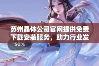 苏州晶体公司官网提供免费下载安装服务，助力行业发展与创新