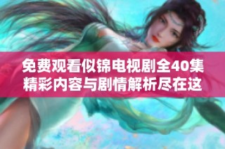 免费观看似锦电视剧全40集精彩内容与剧情解析尽在这里
