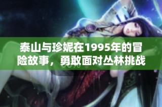 泰山与珍妮在1995年的冒险故事，勇敢面对丛林挑战