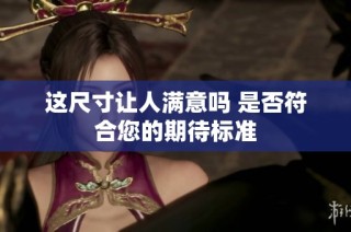 这尺寸让人满意吗 是否符合您的期待标准