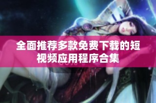 全面推荐多款免费下载的短视频应用程序合集