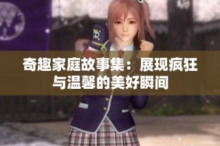 奇趣家庭故事集：展现疯狂与温馨的美好瞬间
