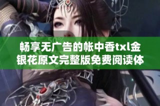 畅享无广告的帐中香txl金银花原文完整版免费阅读体验