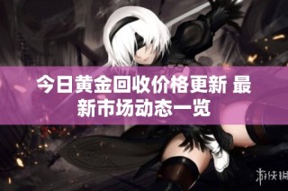 今日黄金回收价格更新 最新市场动态一览