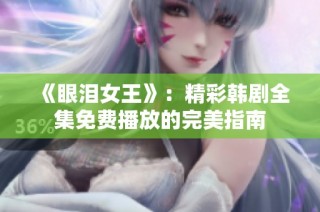 《眼泪女王》：精彩韩剧全集免费播放的完美指南
