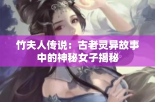 竹夫人传说：古老灵异故事中的神秘女子揭秘