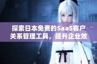 探索日本免费的SaaS客户关系管理工具，提升企业效率之选