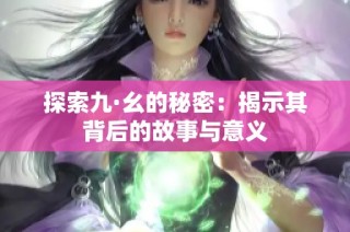 探索九·幺的秘密：揭示其背后的故事与意义