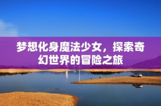 梦想化身魔法少女，探索奇幻世界的冒险之旅