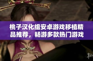 桃子汉化组安卓游戏移植精品推荐，畅游多款热门游戏