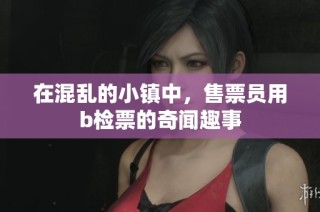 在混乱的小镇中，售票员用b检票的奇闻趣事