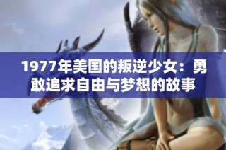 1977年美国的叛逆少女：勇敢追求自由与梦想的故事