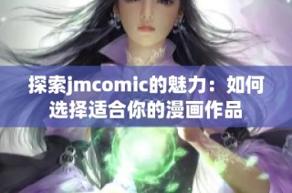 探索jmcomic的魅力：如何选择适合你的漫画作品