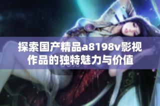 探索国产精品a8198v影视作品的独特魅力与价值