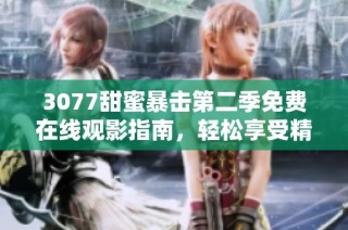 3077甜蜜暴击第二季免费在线观影指南，轻松享受精彩剧情与甜蜜瞬间