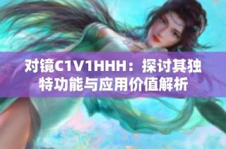 对镜C1V1HHH：探讨其独特功能与应用价值解析