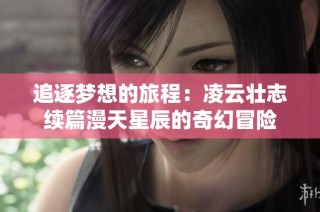 追逐梦想的旅程：凌云壮志续篇漫天星辰的奇幻冒险