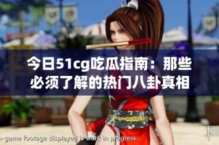 今日51cg吃瓜指南：那些必须了解的热门八卦真相