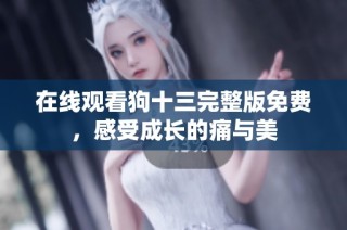 在线观看狗十三完整版免费，感受成长的痛与美