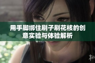 用手脚绑住刷子刷花核的创意实验与体验解析