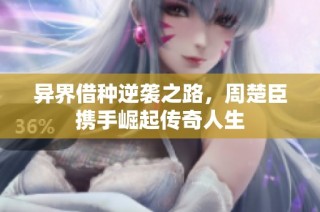 异界借种逆袭之路，周楚臣携手崛起传奇人生