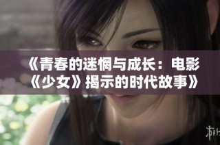 《青春的迷惘与成长：电影《少女》揭示的时代故事》