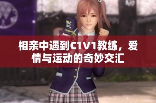 相亲中遇到C1V1教练，爱情与运动的奇妙交汇