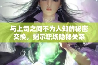 与上司之间不为人知的秘密交换，揭示职场隐秘关系