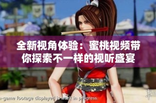 全新视角体验：蜜桃视频带你探索不一样的视听盛宴