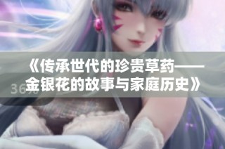 《传承世代的珍贵草药——金银花的故事与家庭历史》