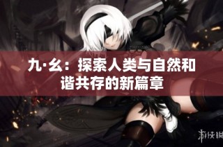 九·幺：探索人类与自然和谐共存的新篇章