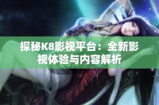探秘K8影视平台：全新影视体验与内容解析
