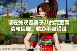 请在线观看妻子八的完整高清电视剧，精彩不容错过