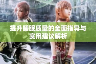 提升睡眠质量的全面指导与实用建议解析