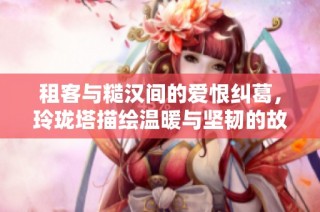 租客与糙汉间的爱恨纠葛，玲珑塔描绘温暖与坚韧的故事