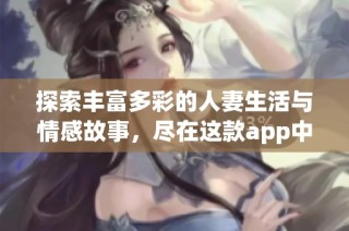 探索丰富多彩的人妻生活与情感故事，尽在这款app中