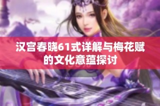 汉宫春晓61式详解与梅花赋的文化意蕴探讨