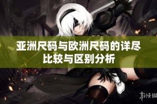 亚洲尺码与欧洲尺码的详尽比较与区别分析