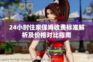24小时住家保姆收费标准解析及价格对比指南