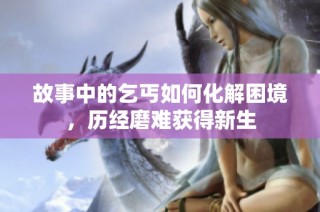 故事中的乞丐如何化解困境，历经磨难获得新生