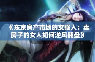 《东京房产市场的女强人：卖房子的女人如何逆风翻盘》