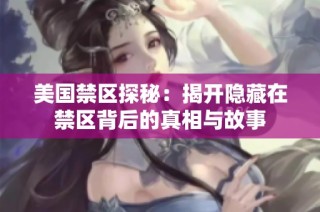 美国禁区探秘：揭开隐藏在禁区背后的真相与故事