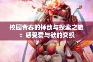 校园青春的悸动与探索之旅：感受爱与欲的交织