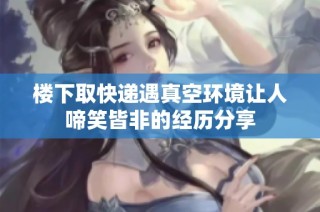 楼下取快递遇真空环境让人啼笑皆非的经历分享