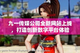 九一传媒公司全新网站上线，打造创新数字平台体验