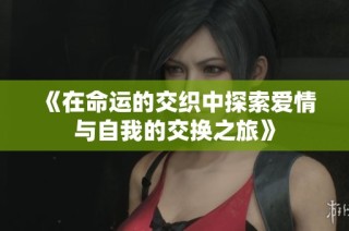 《在命运的交织中探索爱情与自我的交换之旅》