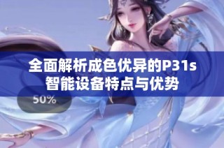 全面解析成色优异的P31s智能设备特点与优势