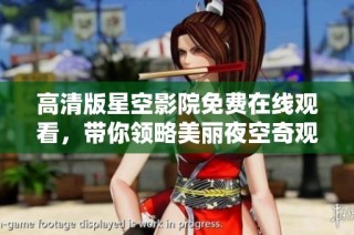 高清版星空影院免费在线观看，带你领略美丽夜空奇观