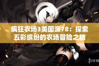 疯狂农场3美国派78：探索五彩缤纷的农场冒险之旅